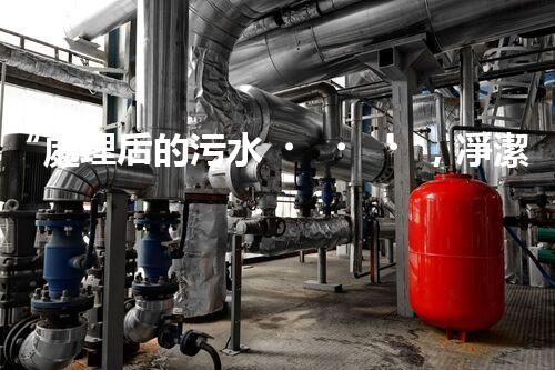 “處理后的污水，凈潔如泉，環(huán)保新篇章！”